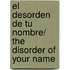 El Desorden de tu Nombre/ The Disorder of Your Name