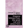 Emperor William First, The Great War And Peace Hero door George P. Upton