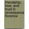 Friendship, Love, And Trust In Renaissance Florence door Dale Kent