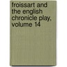 Froissart And The English Chronicle Play, Volume 14 by Robert Metcalf Smith