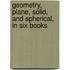 Geometry, Plane, Solid, and Spherical, in Six Books