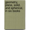 Geometry, Plane, Solid, and Spherical, in Six Books by Pierce Morton