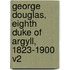 George Douglas, Eighth Duke of Argyll, 1823-1900 V2