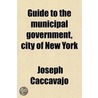 Guide To The Municipal Government; City Of New York by Joseph Caccavajo