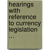 Hearings with Reference to Currency Legislation ... by United States.
