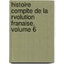 Histoire Complte de La Rvolution Franaise, Volume 6