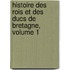 Histoire Des Rois Et Des Ducs de Bretagne, Volume 1