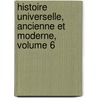 Histoire Universelle, Ancienne Et Moderne, Volume 6 door Pierre Tardieu