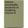 Histoire Universelle, Ancienne Et Moderne, Volume 6 by Pierre Tardieu