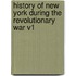 History of New York During the Revolutionary War V1