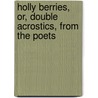 Holly Berries, Or, Double Acrostics, From The Poets door Onbekend
