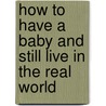 How To Have A Baby And Still Live In The Real World door Jane Symons