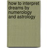 How To Interpret Dreams By Numerology And Astrology door Isidore Kozminsky