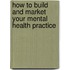 How to Build and Market Your Mental Health Practice