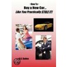 How to Buy a New Car Like You Practically Stole It! by D.A. Baden