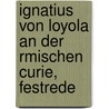 Ignatius Von Loyola an Der Rmischen Curie, Festrede door August Von Druffel