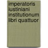 Imperatoris Iustiniani Institutionum Libri Quattuor by John Baron Moyle