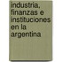 Industria, Finanzas E Instituciones En La Argentina