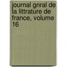 Journal Gnral de La Littrature de France, Volume 16 by Unknown