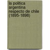 La Politica Argentina Respecto De Chile (1895-1898) door Ernesto Quesada