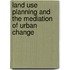 Land Use Planning And The Mediation Of Urban Change