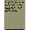 Le Pelerin De La Mecque, Son Hygiene - Ses Maladies door Louis Leon Delarue