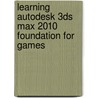 Learning Autodesk 3ds Max 2010 Foundation For Games by Autodesk Autodesk