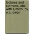 Lectures And Sermons, Etc. With A Mem. By E.A. Owen
