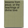 Lessons From Jesus; Or The Teachings Of Divine Love door William Poole Balfern