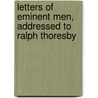 Letters Of Eminent Men, Addressed To Ralph Thoresby by Thomas Kirk