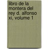 Libro De La Montera Del Rey D. Alfonso Xi, Volume 1 by Gonzalo Argote De Molina