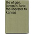 Life of Gen. James H. Lane, The Liberator Fo Kansas