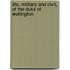 Life, Military And Civil, Of The Duke Of Wellington