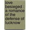 Love Besieged : A Romance Of The Defense Of Lucknow door The Charles E. Pearce