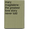Mary Magdalene - The Greatest Love Story Never Told by George N. Patterson