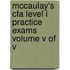 McCaulay's Cfa Level I Practice Exams Volume V of V