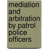 Mediation And Arbitration By Patrol Police Officers by Christopher Cooper