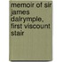 Memoir Of Sir James Dalrymple, First Viscount Stair