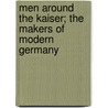 Men Around The Kaiser; The Makers Of Modern Germany by Frederic William Wile
