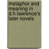 Metaphor And Meaning In D.H.Lawrence's Later Novels by John B. Humma