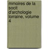 Mmoires de La Socit D'Archologie Lorraine, Volume 4 by Lorraine Soci T. D'arch