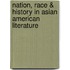 Nation, Race & History in Asian American Literature