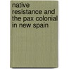 Native Resistance and the Pax Colonial in New Spain by Unknown