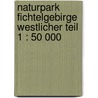 Naturpark Fichtelgebirge westlicher Teil 1 : 50 000 door Onbekend