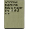 Occidental Hypnotism: How To Master The Mind Of Man door Alexander Cannon