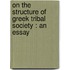 On The Structure Of Greek Tribal Society : An Essay
