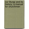 Our Liturgy And Its History; A Manual For Churchmen by Anonymous Anonymous