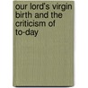 Our Lord's Virgin Birth And The Criticism Of To-Day by Richard John Knowling