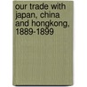 Our Trade With Japan, China And Hongkong, 1889-1899 door Frank Harris Hitchcock