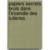 Papiers Secrets Bruls Dans L'Incendie Des Tuileries door indu France. Commiss